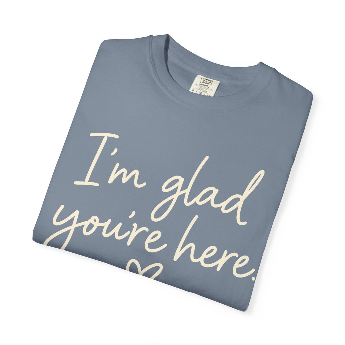 I'm Glad You're Here Heart T-Shirt — Welcome Message Comfort Tee