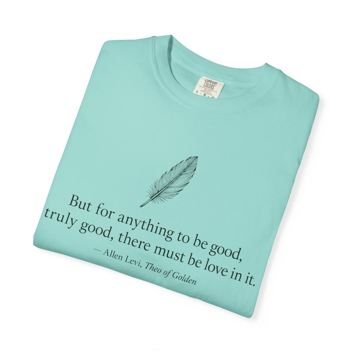 Literary Feather Quote T-Shirt — "But for anything to be good, I truly good, there must be love in it."