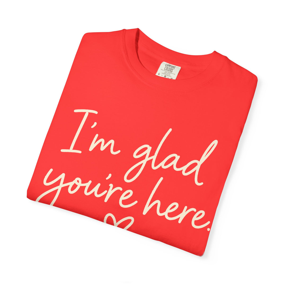 I'm Glad You're Here Heart T-Shirt — Welcome Message Comfort Tee