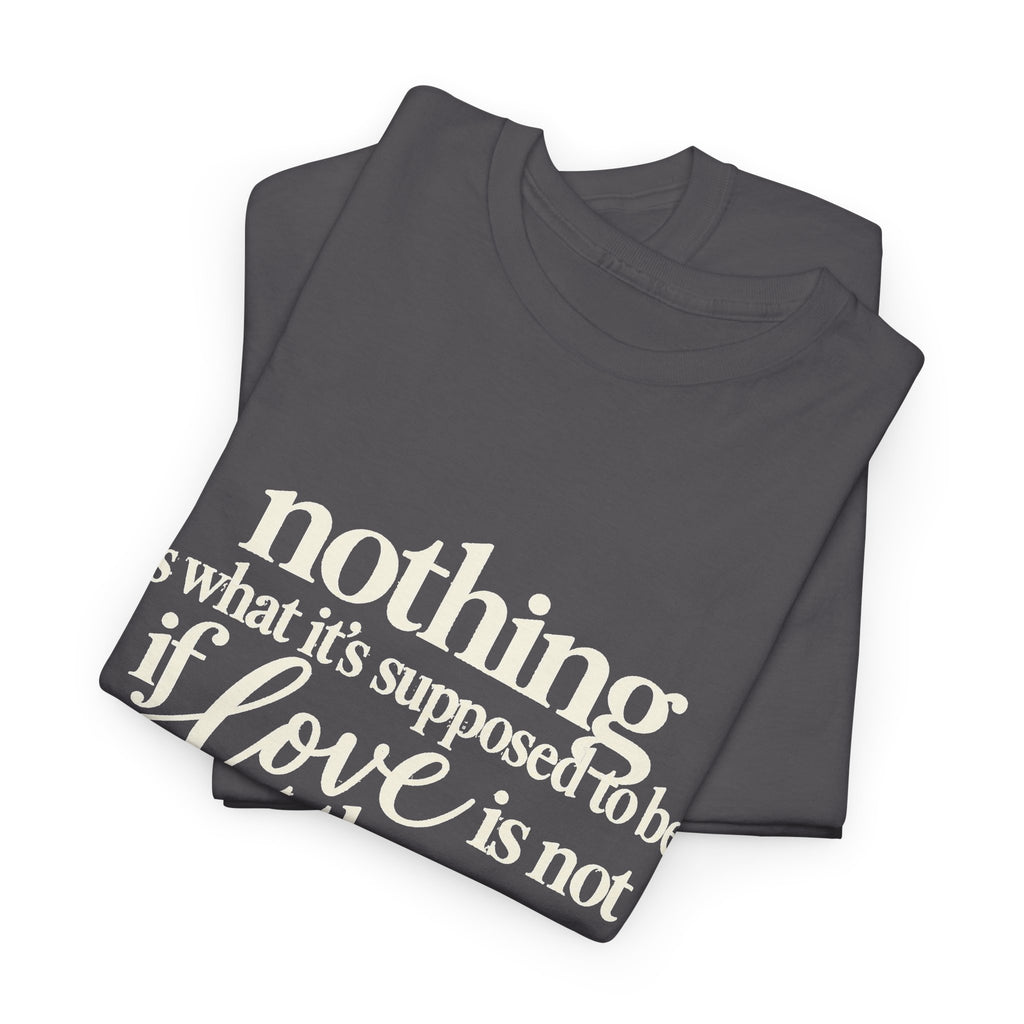 T-Shirt — “Nothing Is What It’s Supposed to Be If Love Is Not at the Core” Inspirational Quote Tee