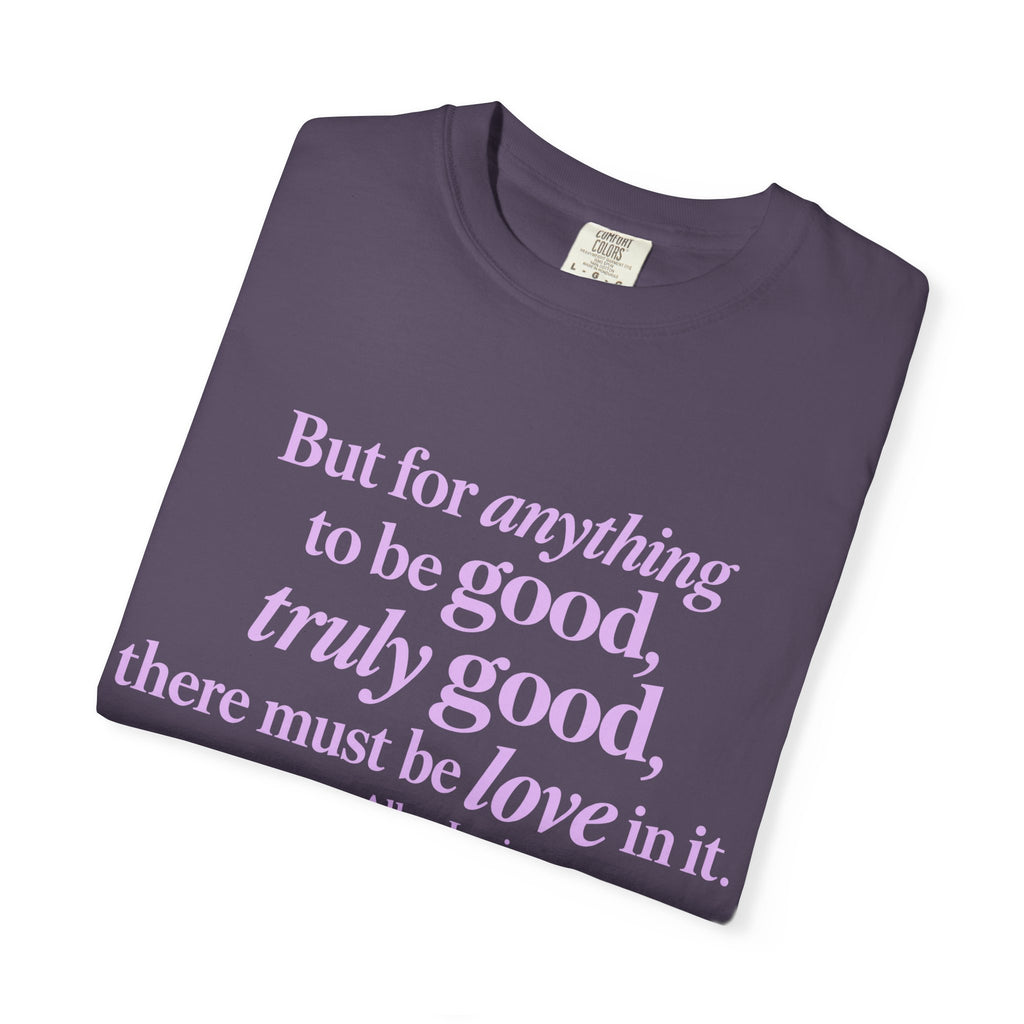 T-Shirt — 'But for anything to be good, truly good, there must be love in it.' Inspirational Quote Tee