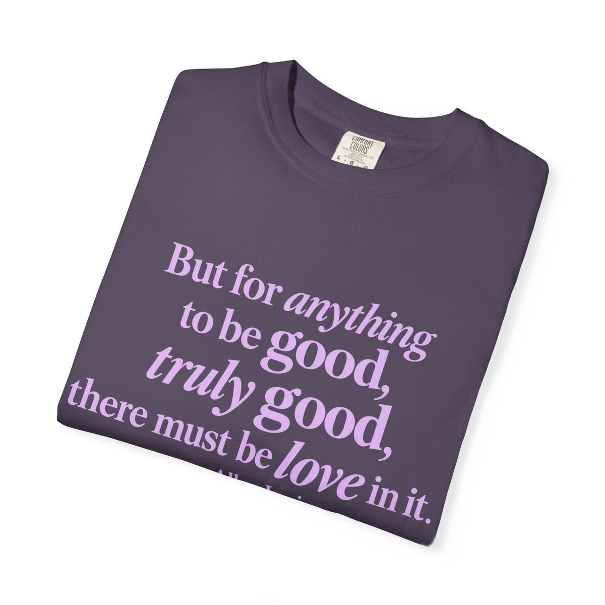 T-Shirt — 'But for anything to be good, truly good, there must be love in it.' Inspirational Quote Tee