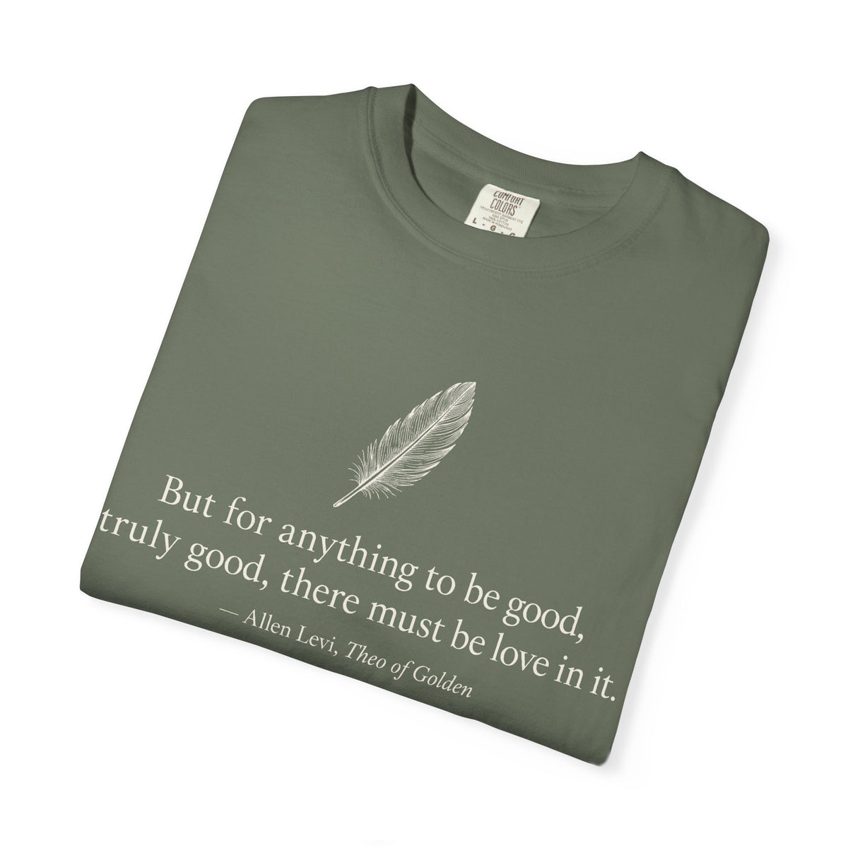 Literary Feather Quote T-Shirt — "But for anything to be good, truly good, there must be love in it."