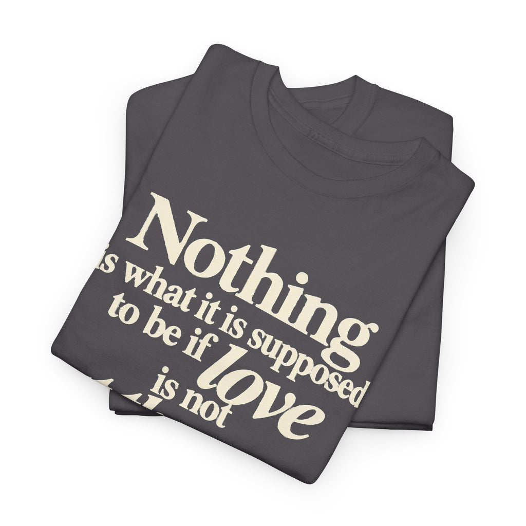 T-Shirt — “Nothing is what it is supposed to be if love is not at the core.” Inspirational Quote Tee