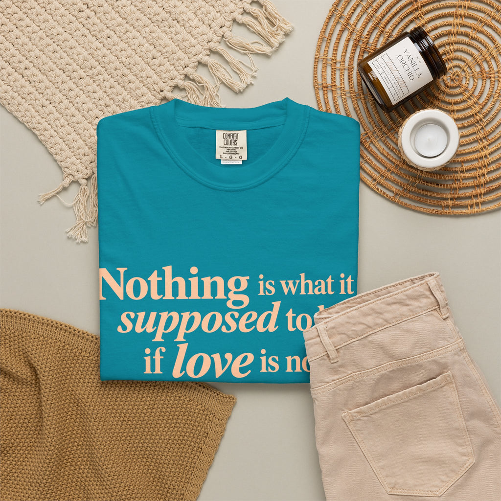Quote T-Shirt — "Nothing is what it is supposed to be if love is not at the core."