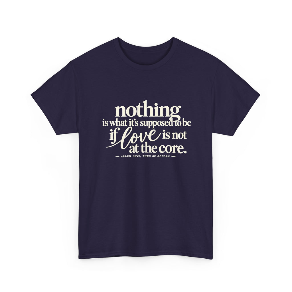 T-Shirt — “Nothing Is What It’s Supposed to Be If Love Is Not at the Core” Inspirational Quote Tee