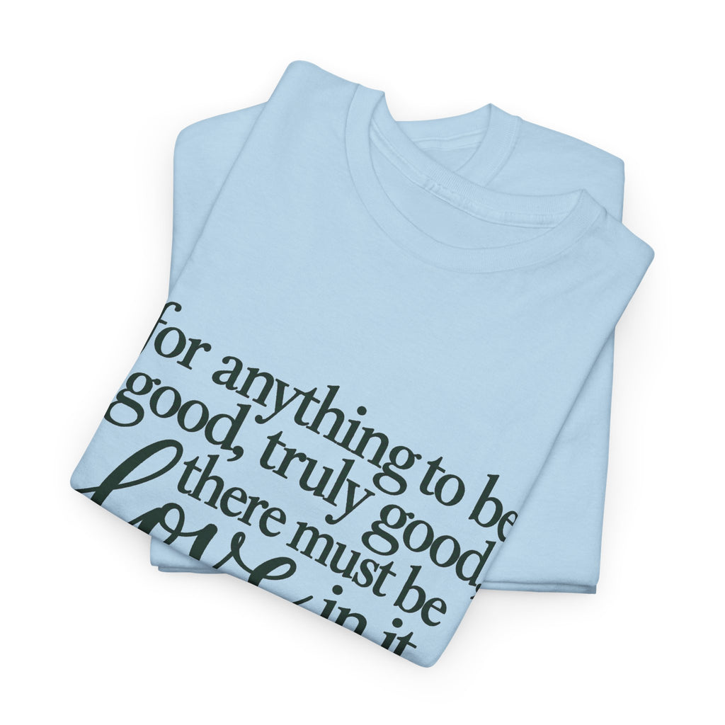 Inspirational Quote Tee — “For anything to be good, truly good, there must be love in it.”