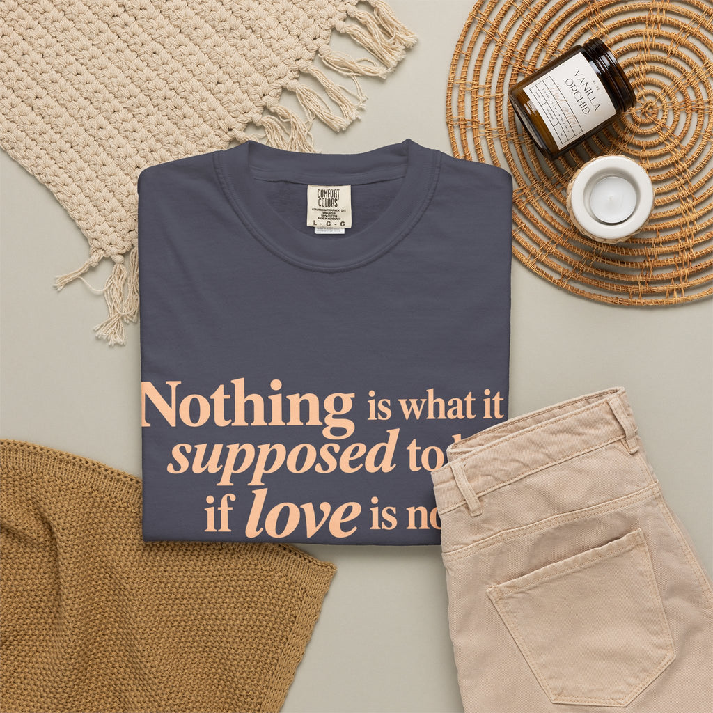 Quote T-Shirt — "Nothing is what it is supposed to be if love is not at the core."