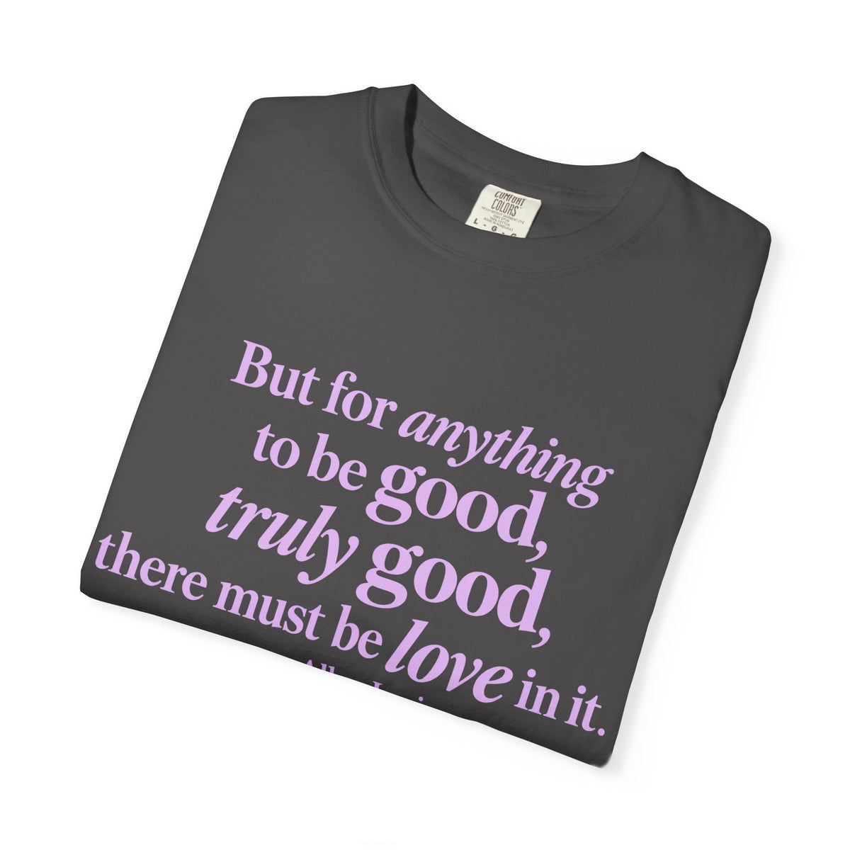 T-Shirt — 'But for anything to be good, truly good, there must be love in it.' Inspirational Quote Tee