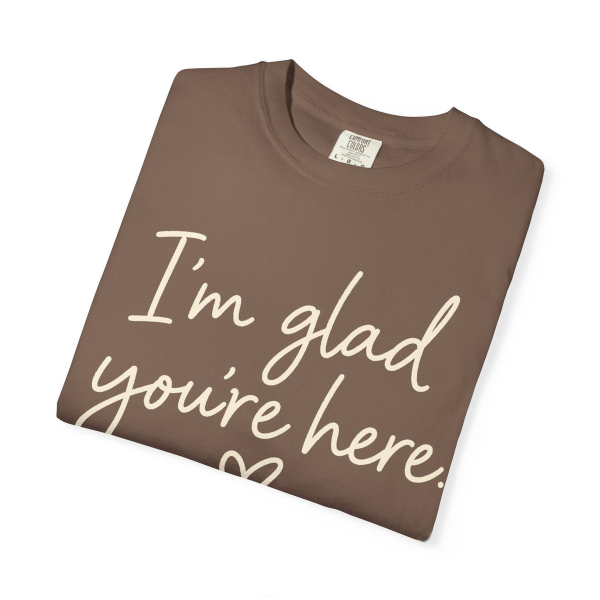 I'm Glad You're Here Heart T-Shirt — Welcome Message Comfort Tee