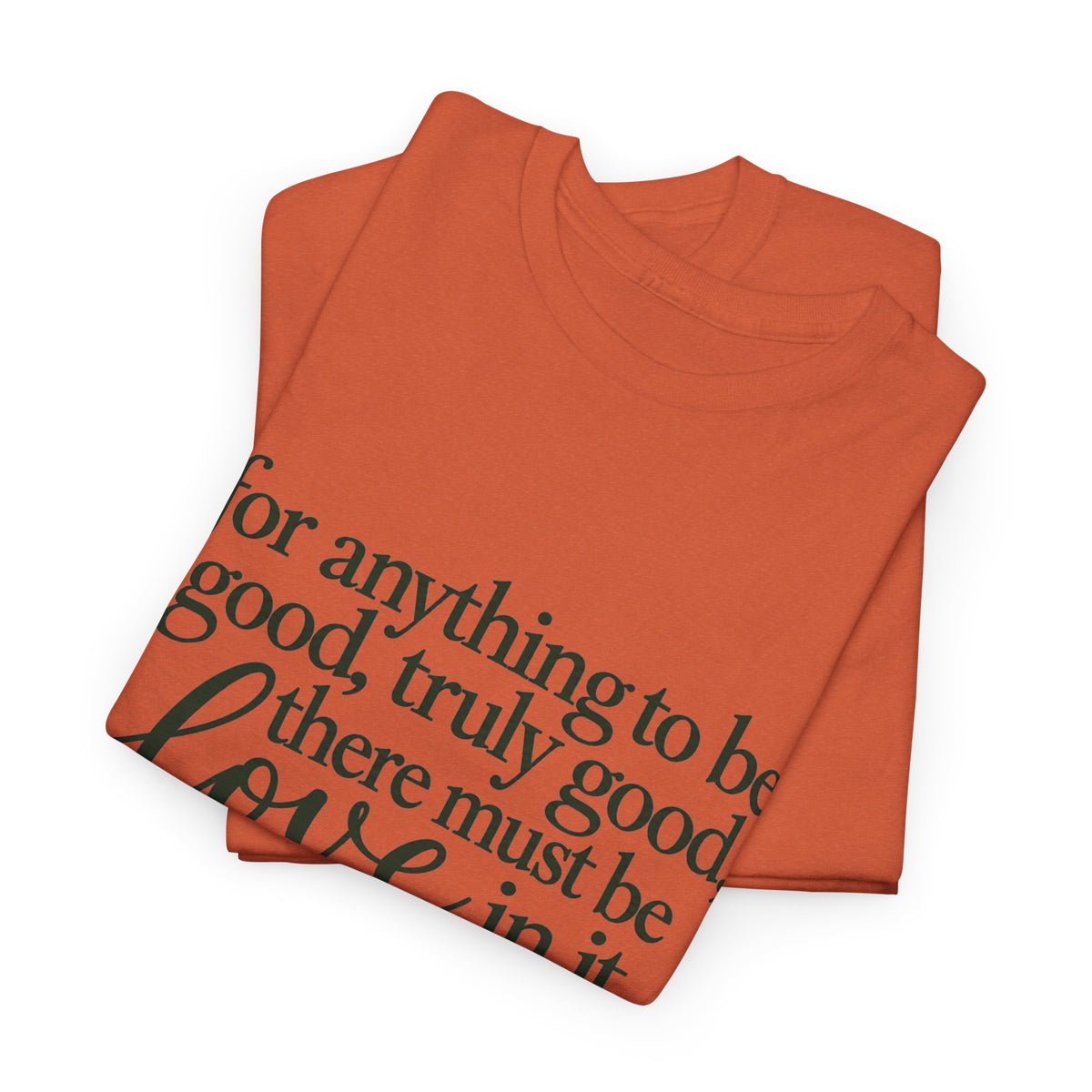 Inspirational Quote Tee — “For anything to be good, truly good, there must be love in it.”