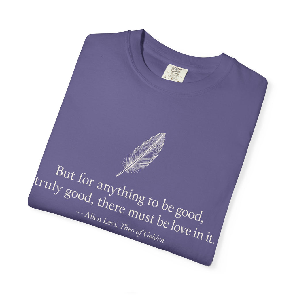 Literary Feather Quote T-Shirt — "But for anything to be good, truly good, there must be love in it."