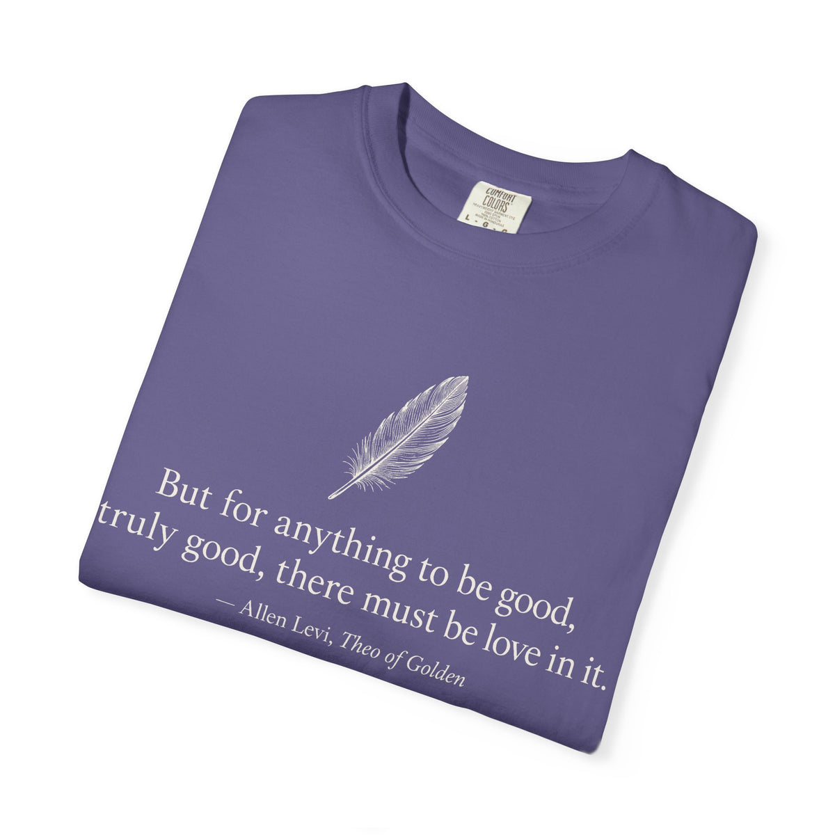 Literary Feather Quote T-Shirt — "But for anything to be good, truly good, there must be love in it."