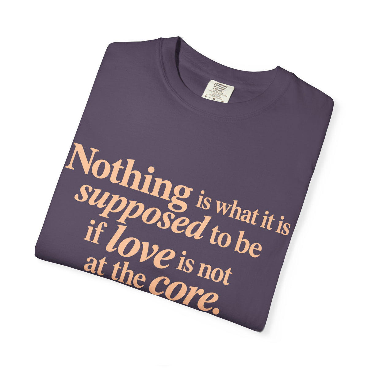 Quote T-Shirt — "Nothing is what it is supposed to be if love is not at the core."