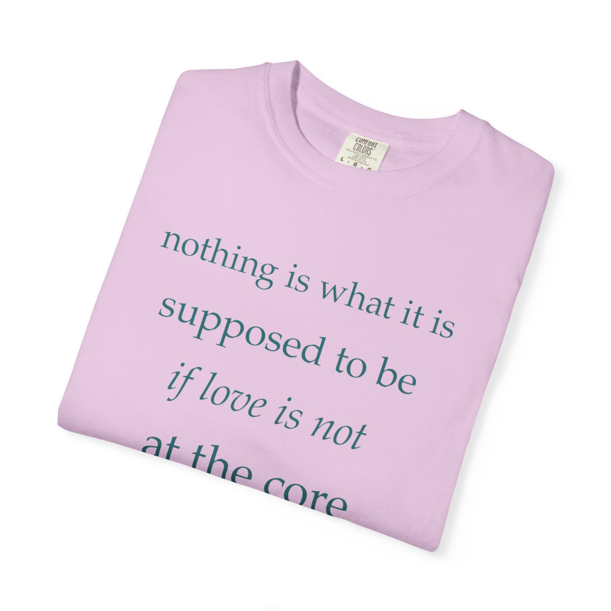 “If Love Is Not at the Core” Garment-Dyed Inspirational T-Shirt