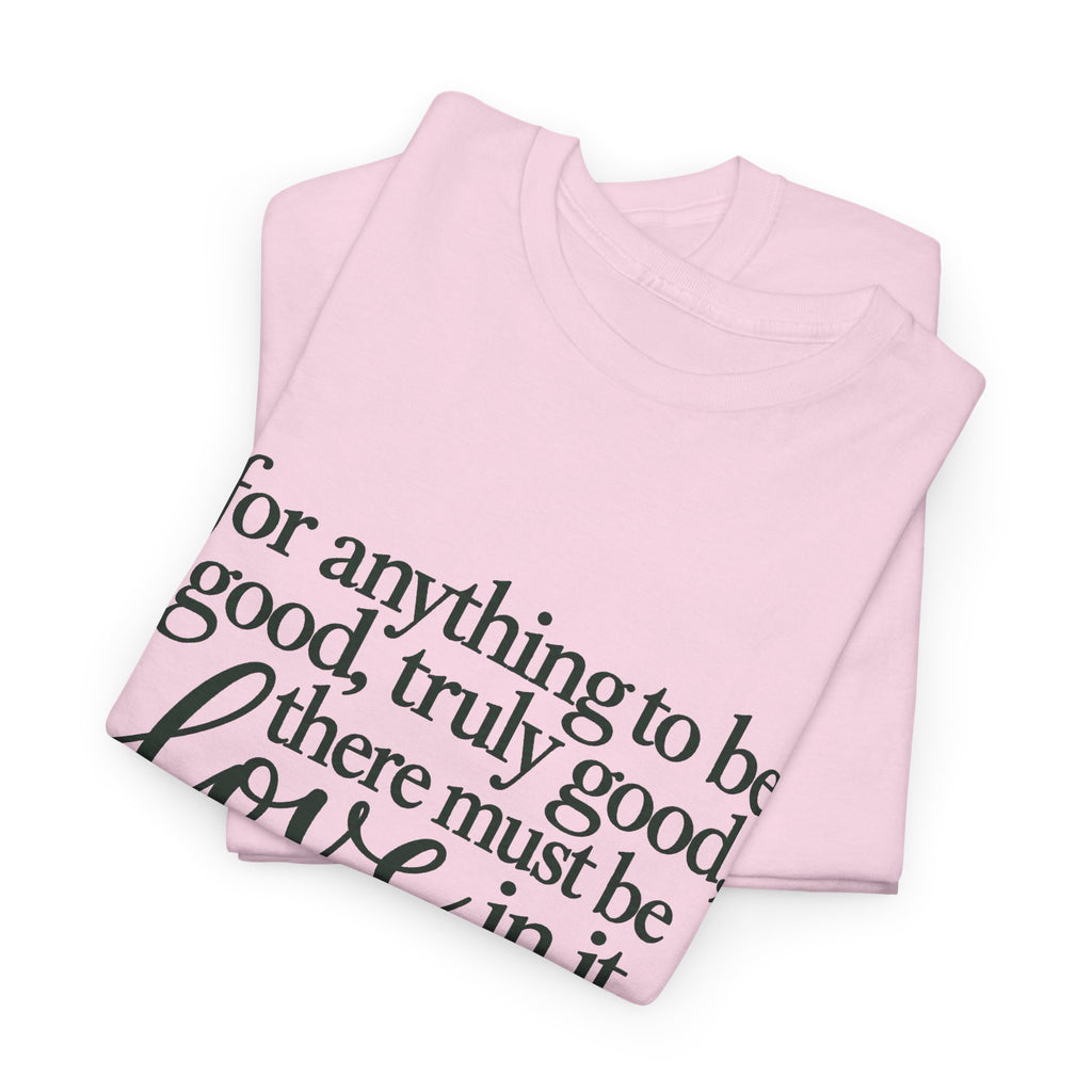 Inspirational Quote Tee — “For anything to be good, truly good, there must be love in it.”