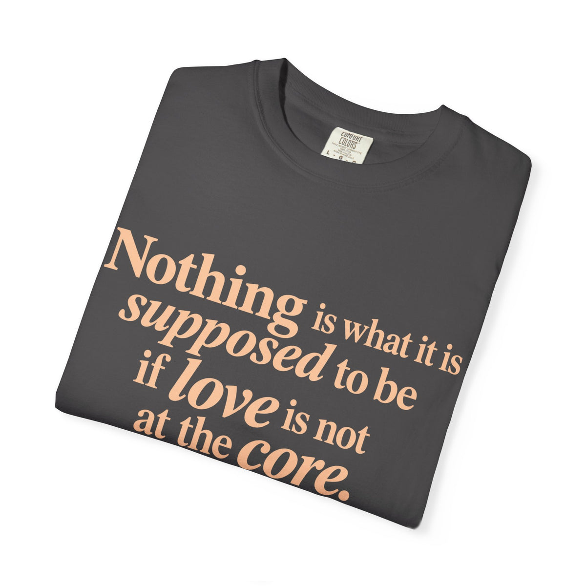 Quote T-Shirt — "Nothing is what it is supposed to be if love is not at the core."