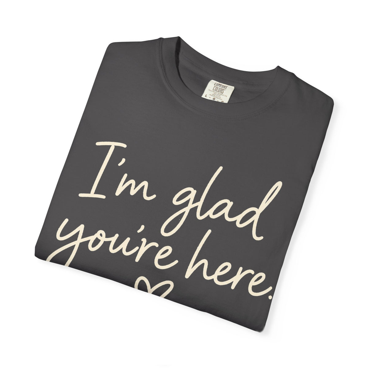 I'm Glad You're Here Heart T-Shirt — Welcome Message Comfort Tee