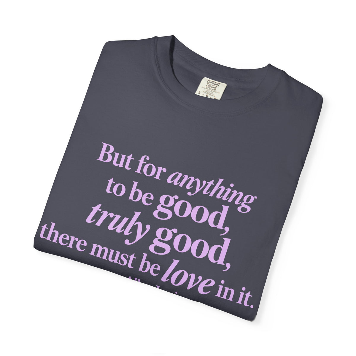 T-Shirt — 'But for anything to be good, truly good, there must be love in it.' Inspirational Quote Tee