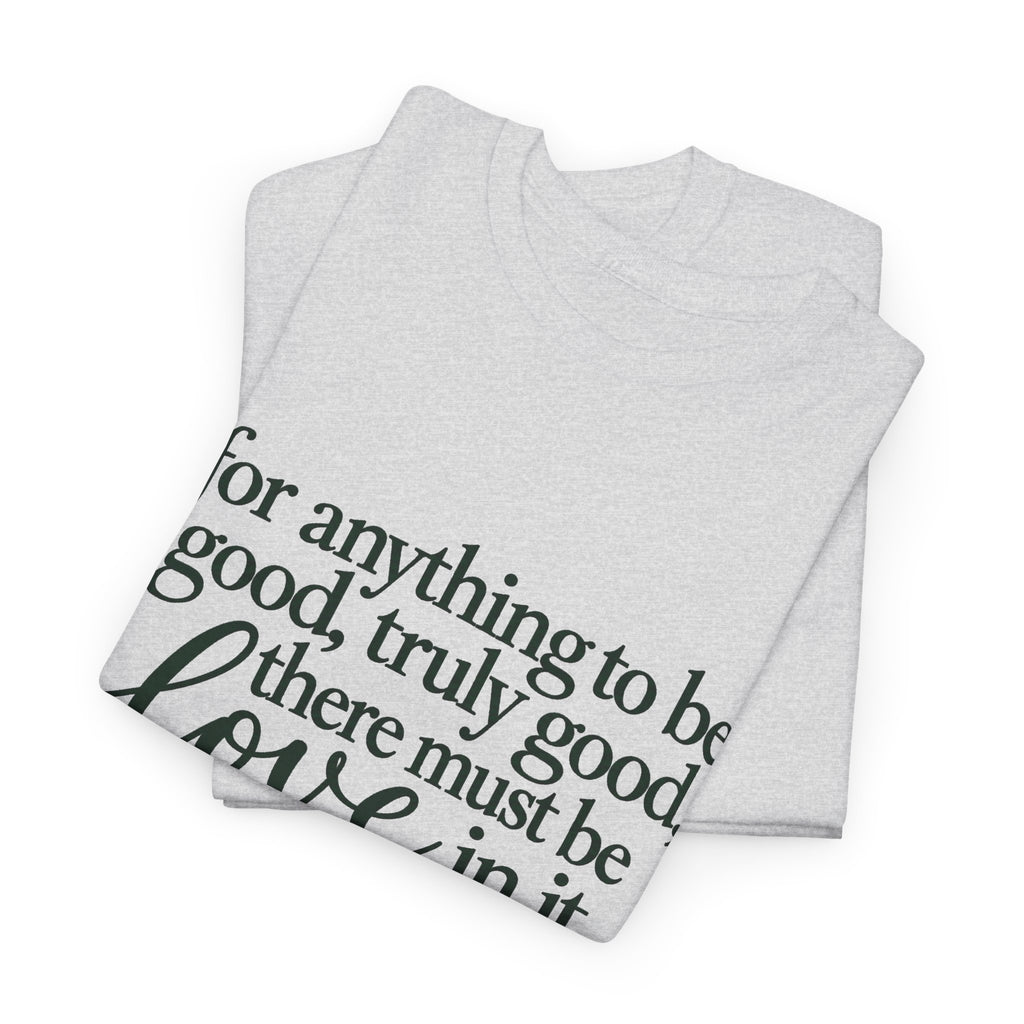 Inspirational Quote Tee — “For anything to be good, truly good, there must be love in it.”