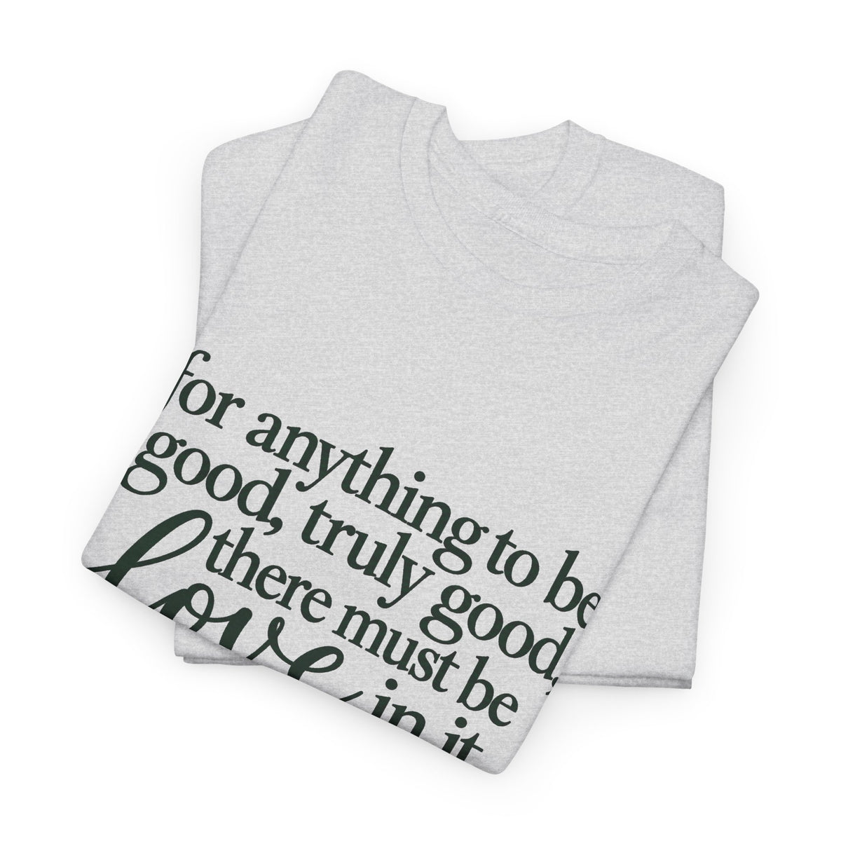 Inspirational Quote Tee — “For anything to be good, truly good, there must be love in it.”