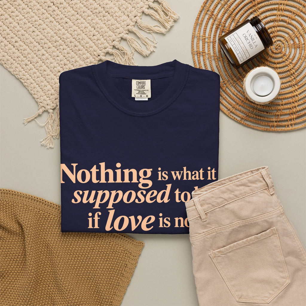 Quote T-Shirt — "Nothing is what it is supposed to be if love is not at the core."