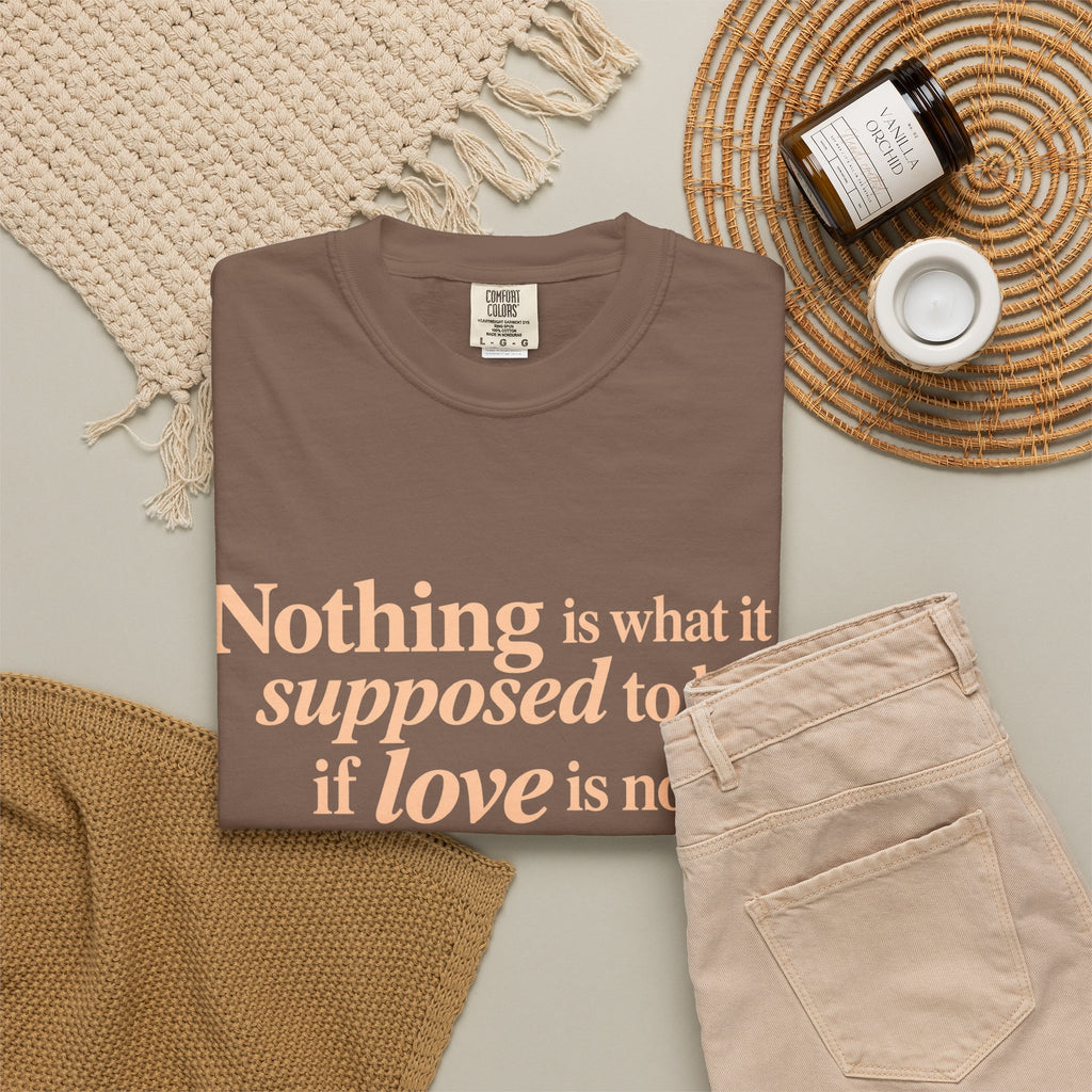 Quote T-Shirt — "Nothing is what it is supposed to be if love is not at the core."