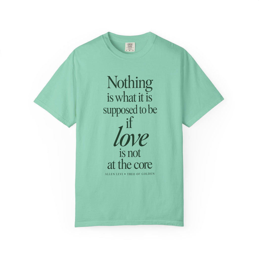 Nothing Is What It Is T-Shirt — "If Love Is Not at the Core" Inspirational Tee