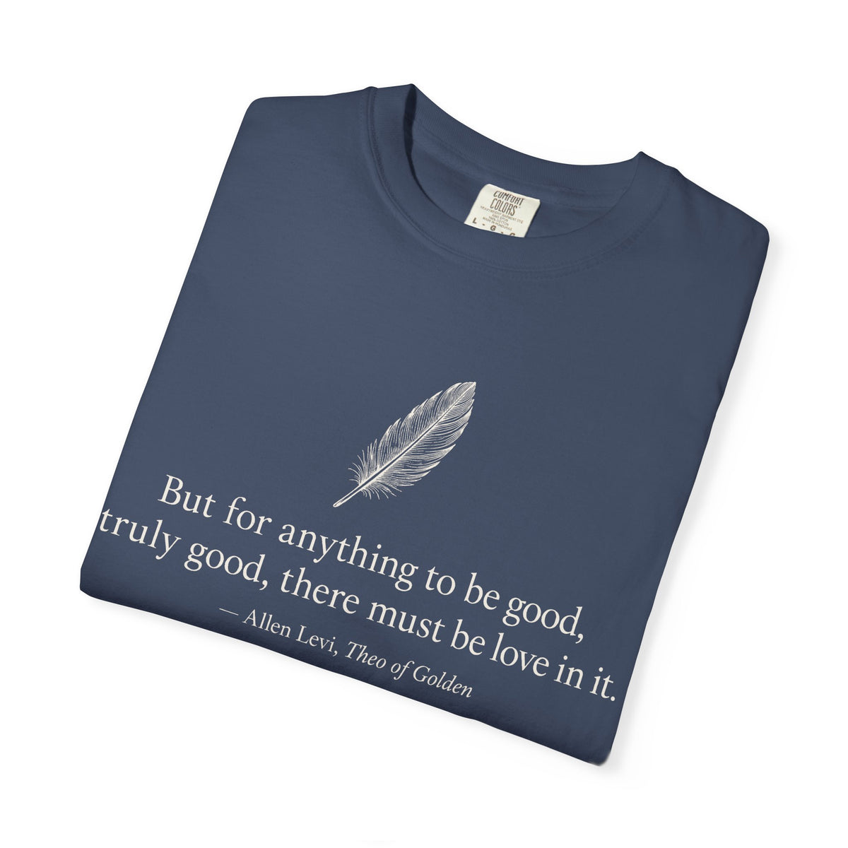 Literary Feather Quote T-Shirt — "But for anything to be good, truly good, there must be love in it."