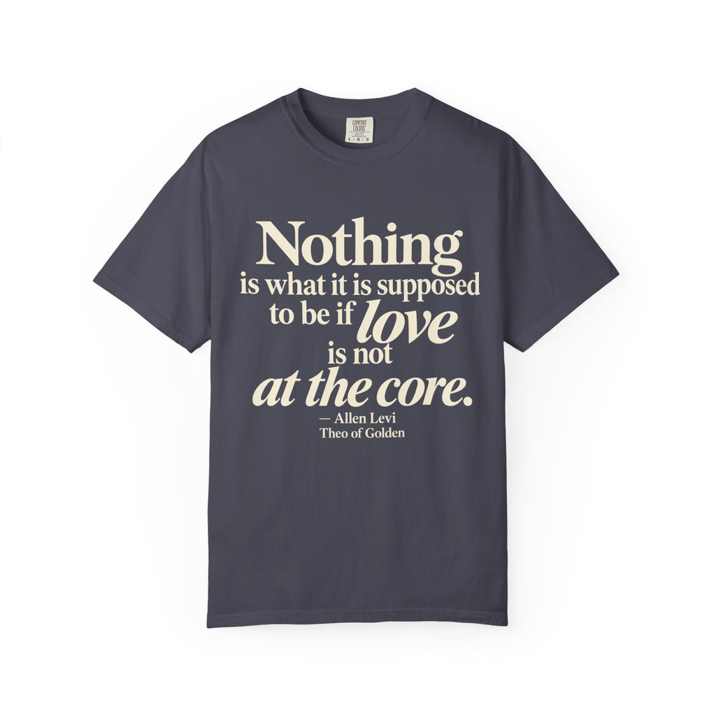 T-Shirt — “Nothing is what it is supposed to be if love is not at the core.” Inspirational Quote Tee