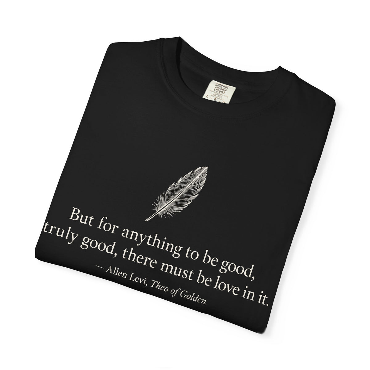 Literary Feather Quote T-Shirt — "But for anything to be good, truly good, there must be love in it."