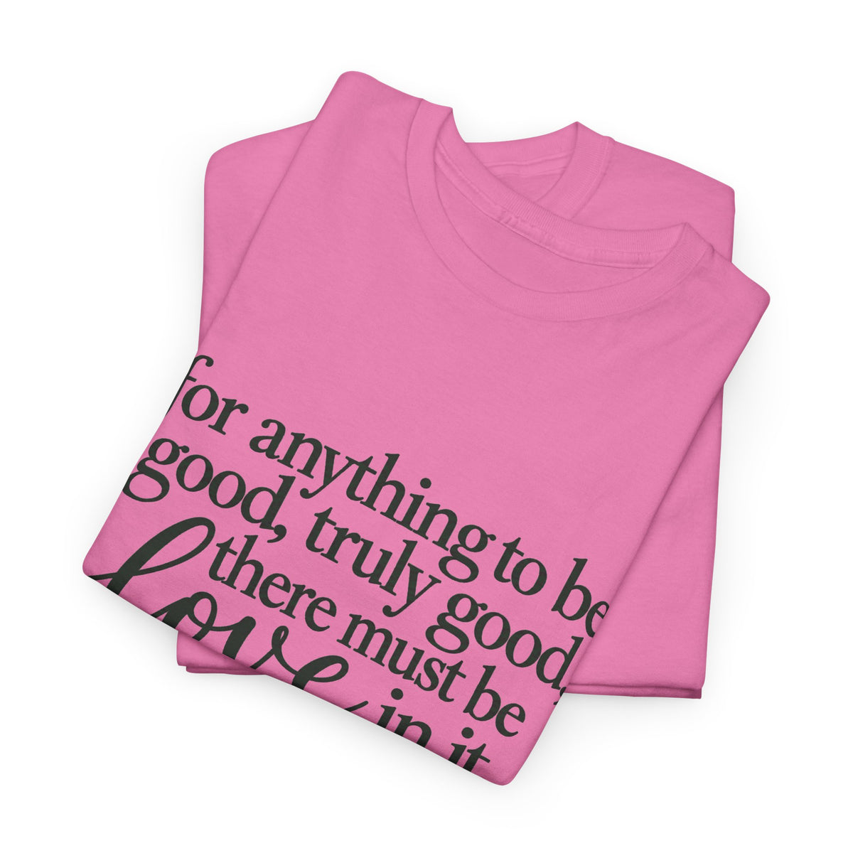Inspirational Quote Tee — “For anything to be good, truly good, there must be love in it.”