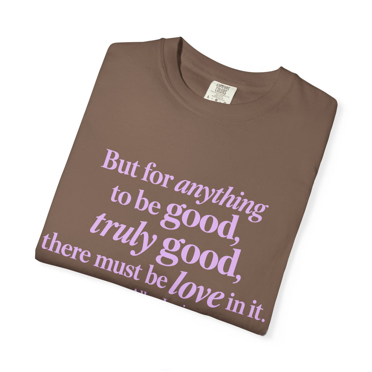 T-Shirt — 'But for anything to be good, truly good, there must be love in it.' Inspirational Quote Tee