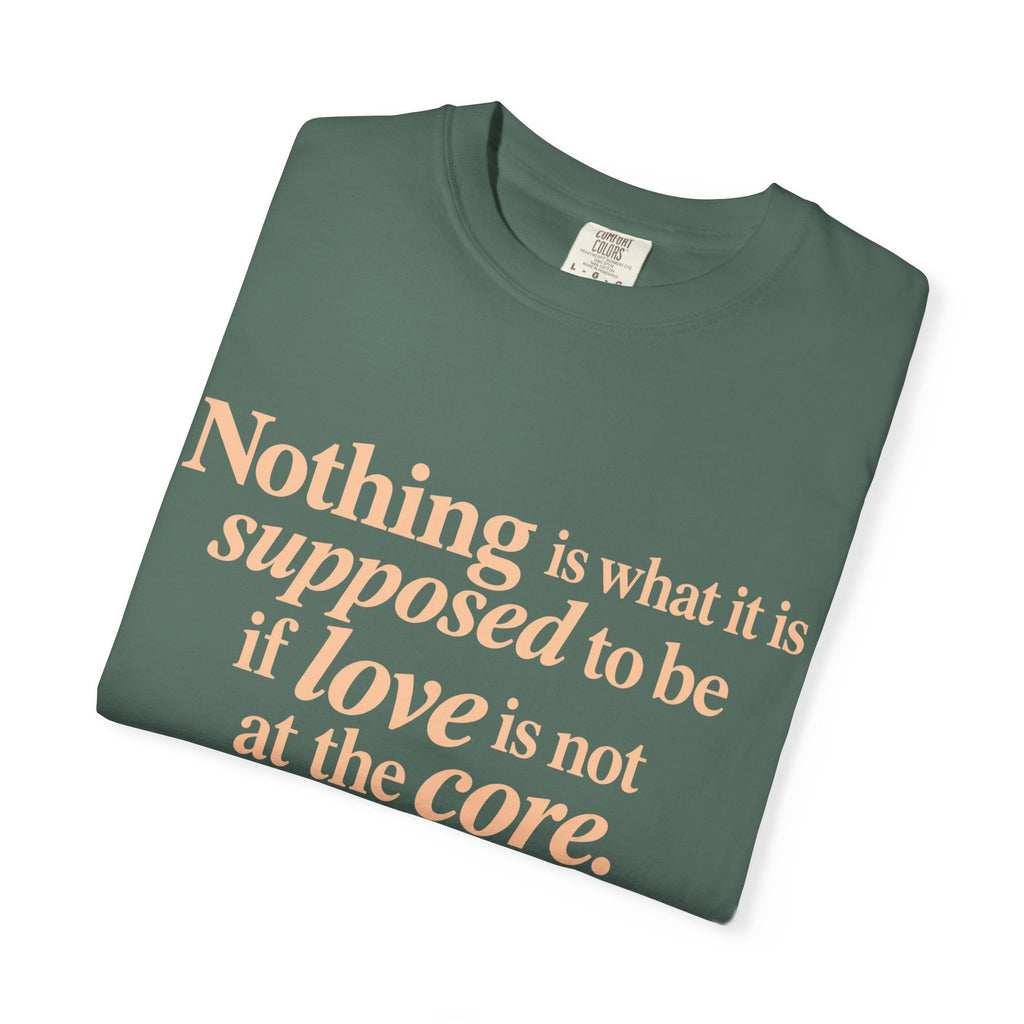 Quote T-Shirt — "Nothing is what it is supposed to be if love is not at the core."