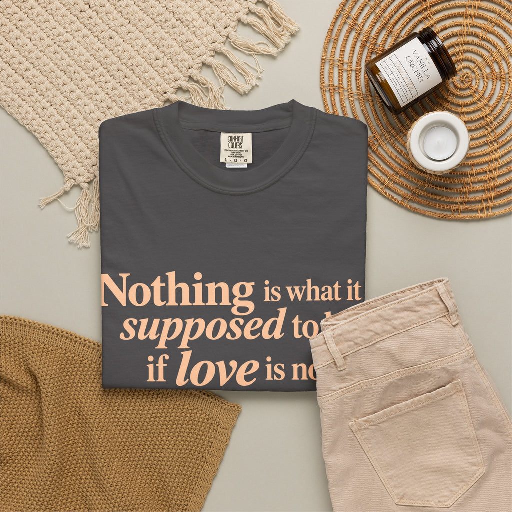 Quote T-Shirt — "Nothing is what it is supposed to be if love is not at the core."