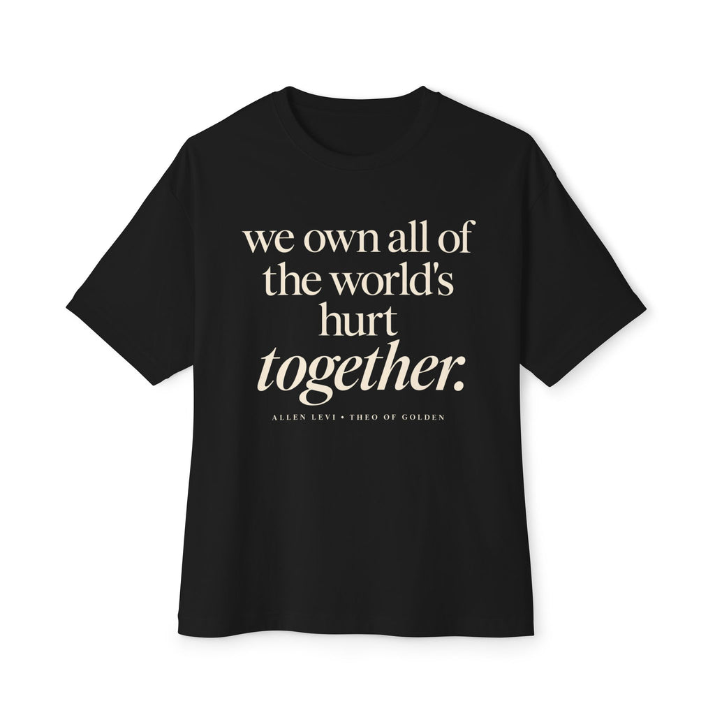 Boxy Tee — "we own all of the world's hurt together." Inspirational Graphic Shirt