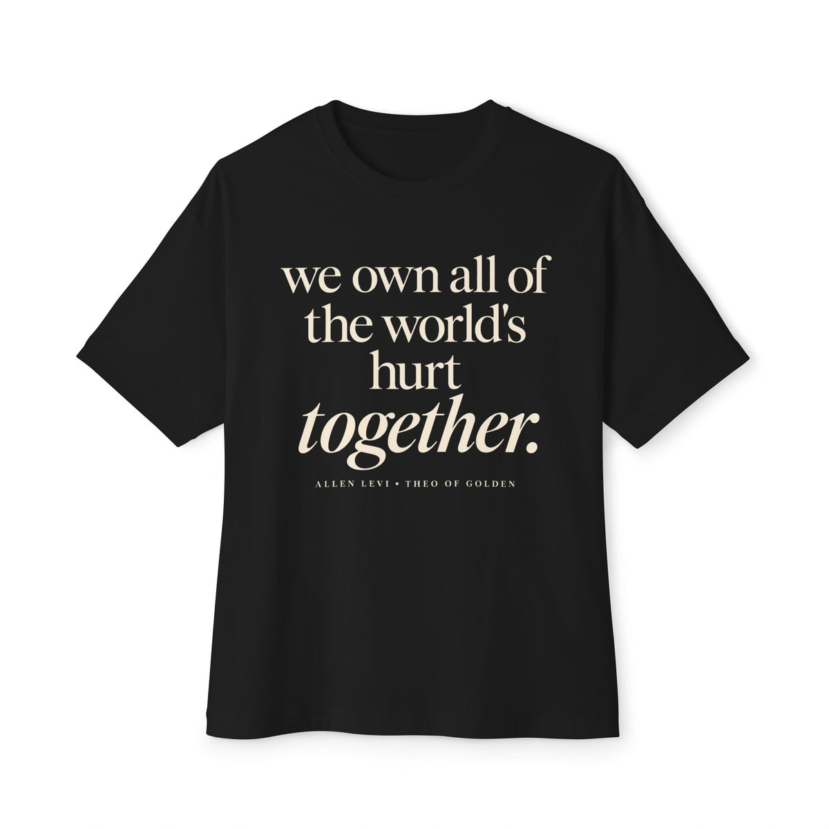 Boxy Tee — "we own all of the world's hurt together." Inspirational Graphic Shirt