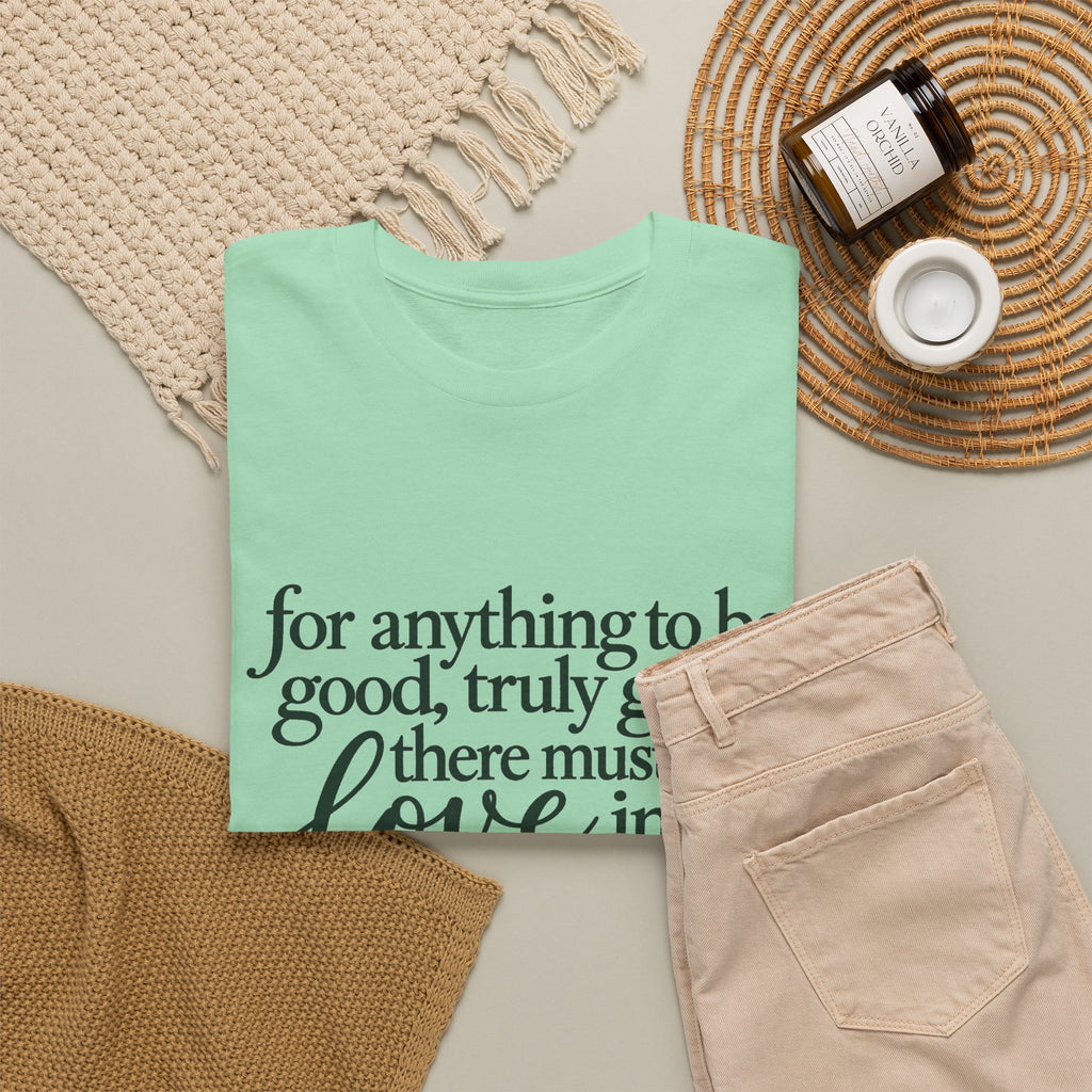 Inspirational Quote Tee — “For anything to be good, truly good, there must be love in it.”