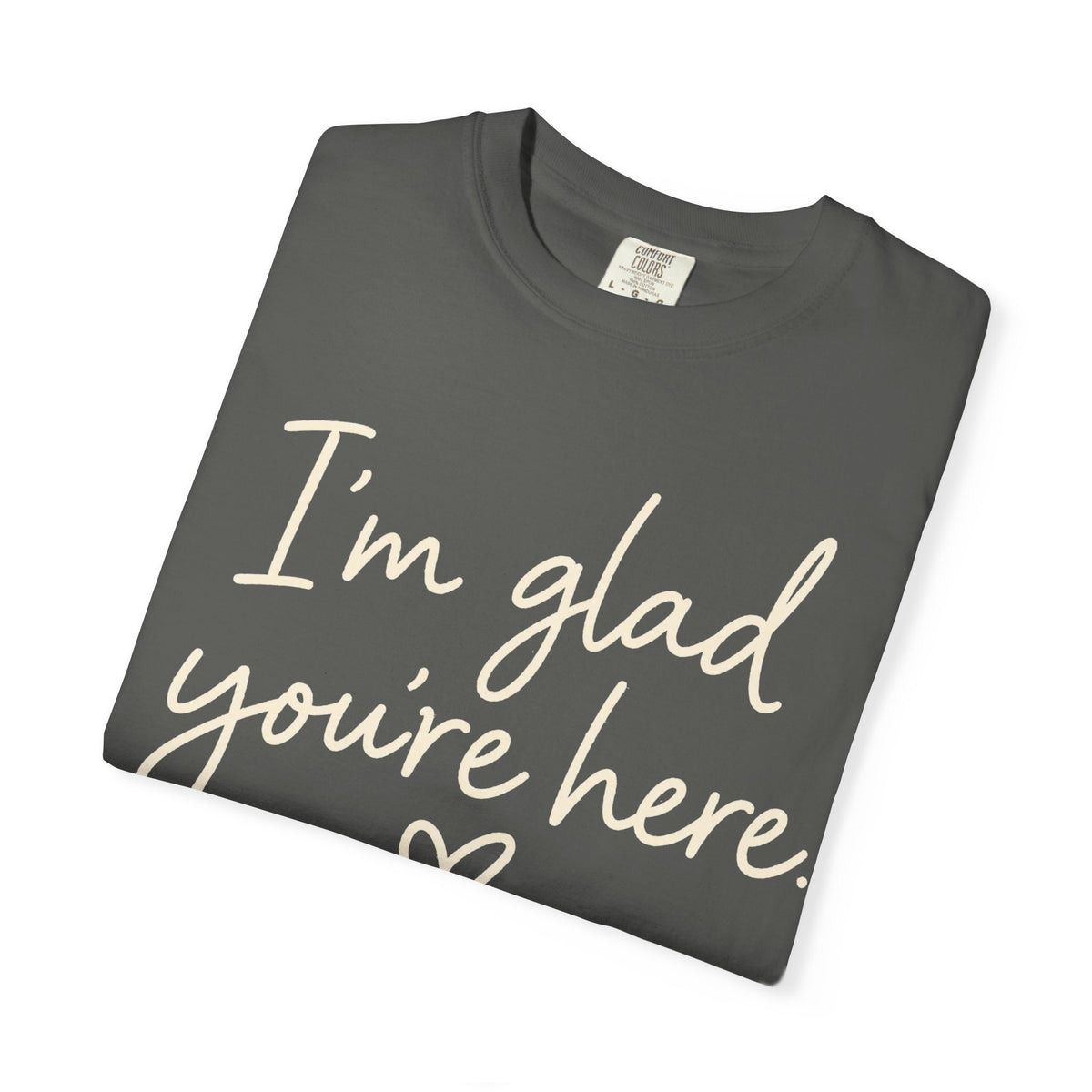 I'm Glad You're Here Heart T-Shirt — Welcome Message Comfort Tee