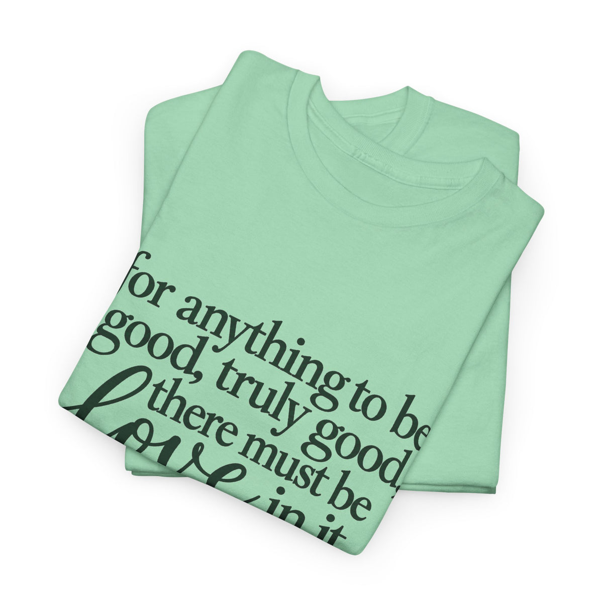 Inspirational Quote Tee — “For anything to be good, truly good, there must be love in it.”