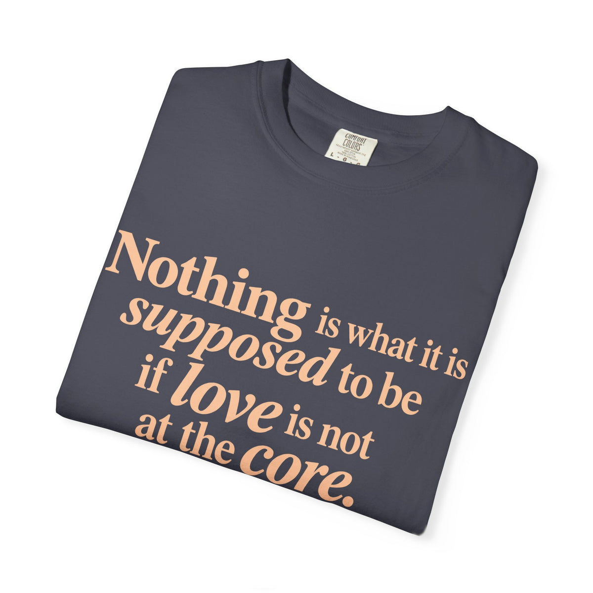 Quote T-Shirt — "Nothing is what it is supposed to be if love is not at the core."