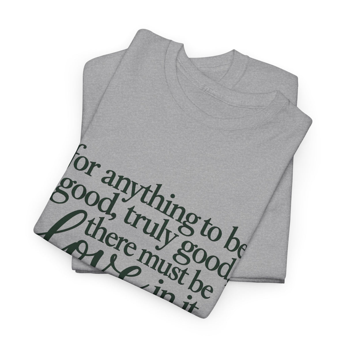 Inspirational Quote Tee — “For anything to be good, truly good, there must be love in it.”