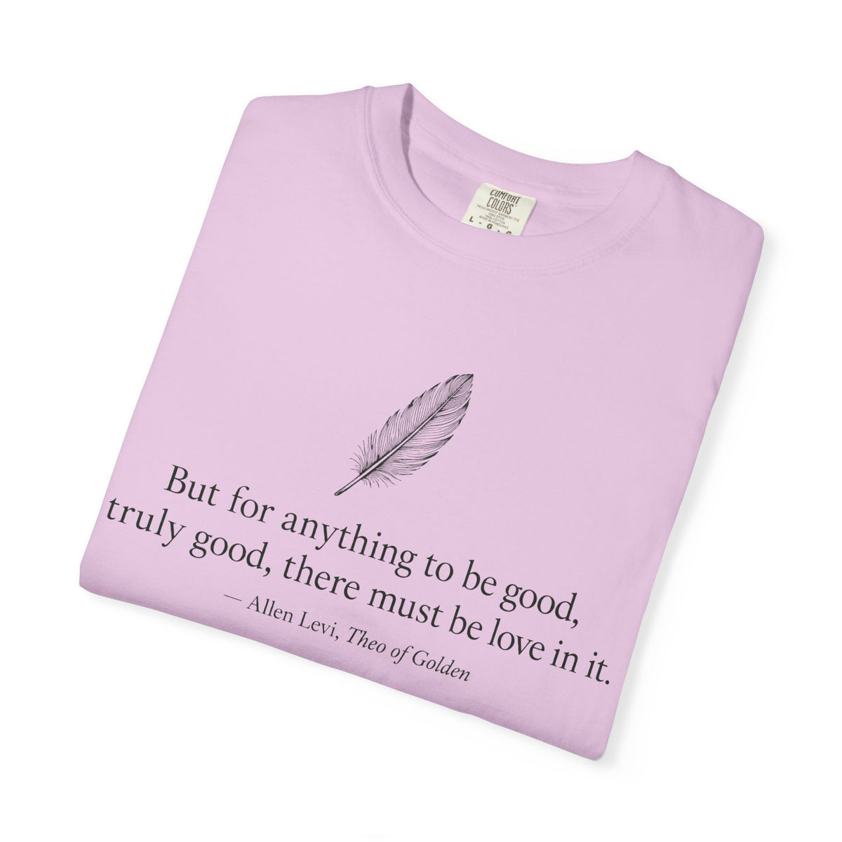 Literary Feather Quote T-Shirt — "But for anything to be good, I truly good, there must be love in it."
