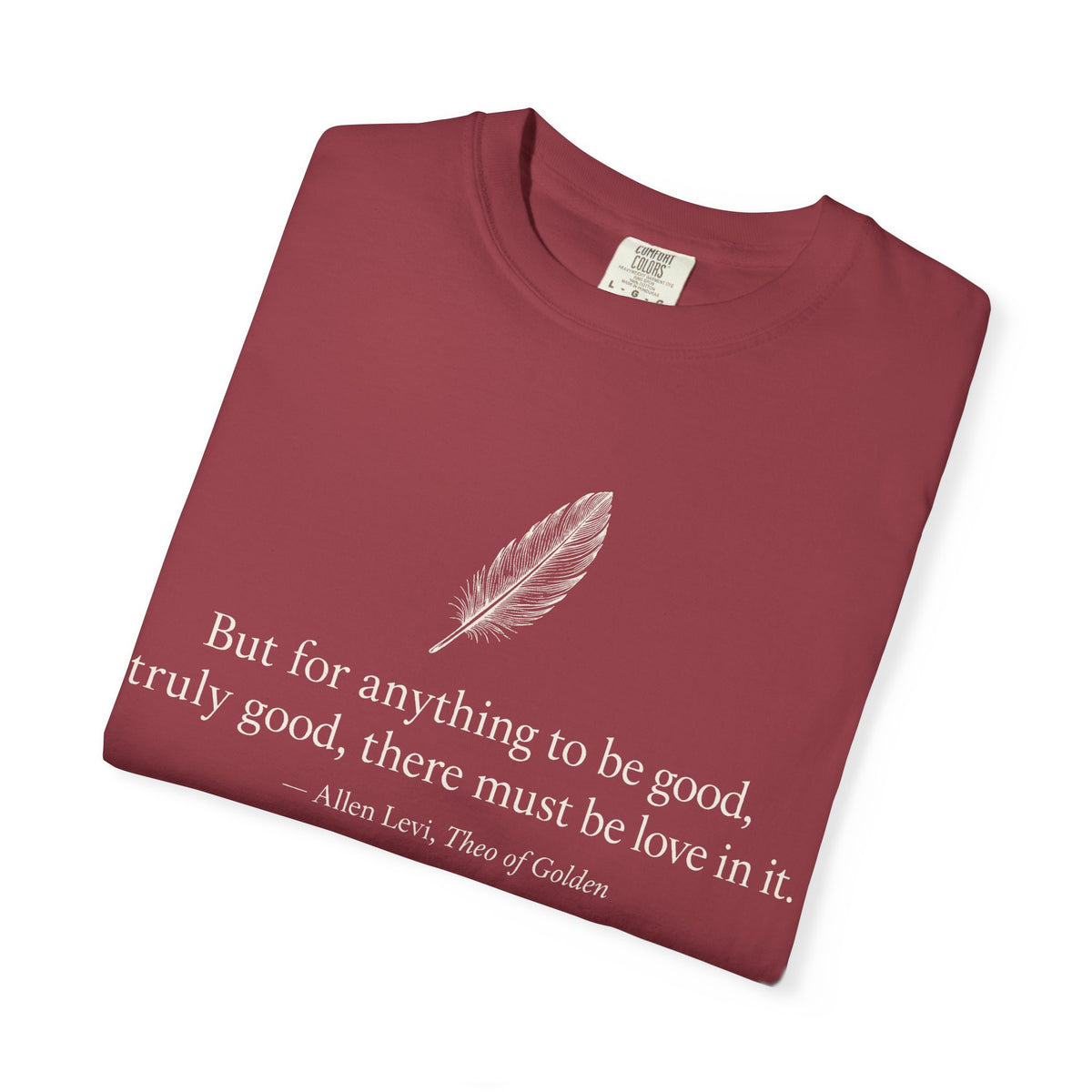 Literary Feather Quote T-Shirt — "But for anything to be good, truly good, there must be love in it."