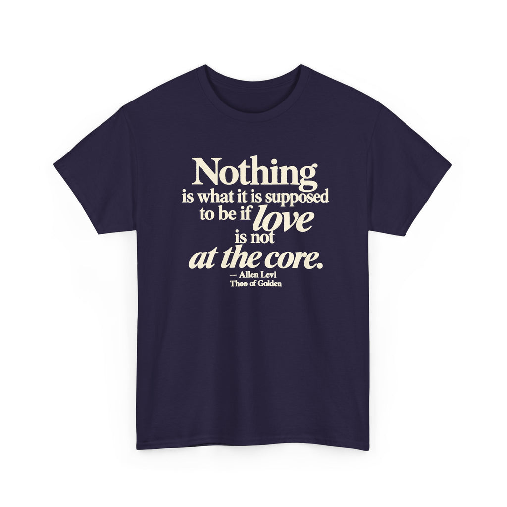 T-Shirt — “Nothing is what it is supposed to be if love is not at the core.” Inspirational Quote Tee