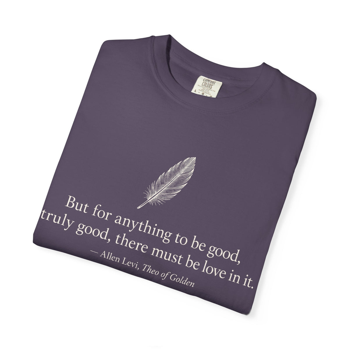Literary Feather Quote T-Shirt — "But for anything to be good, truly good, there must be love in it."