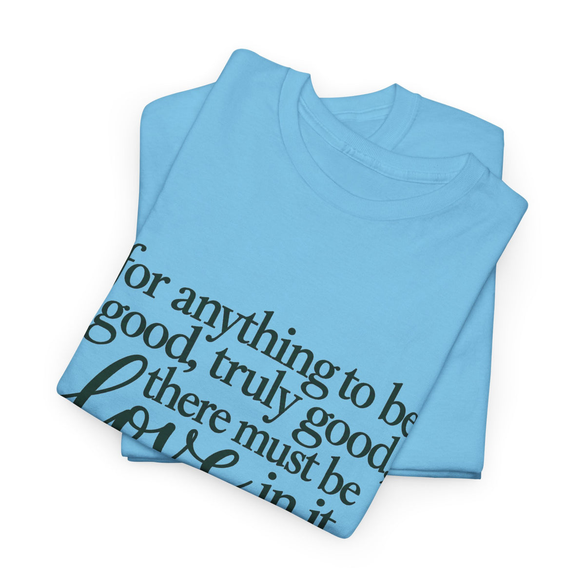 Inspirational Quote Tee — “For anything to be good, truly good, there must be love in it.”