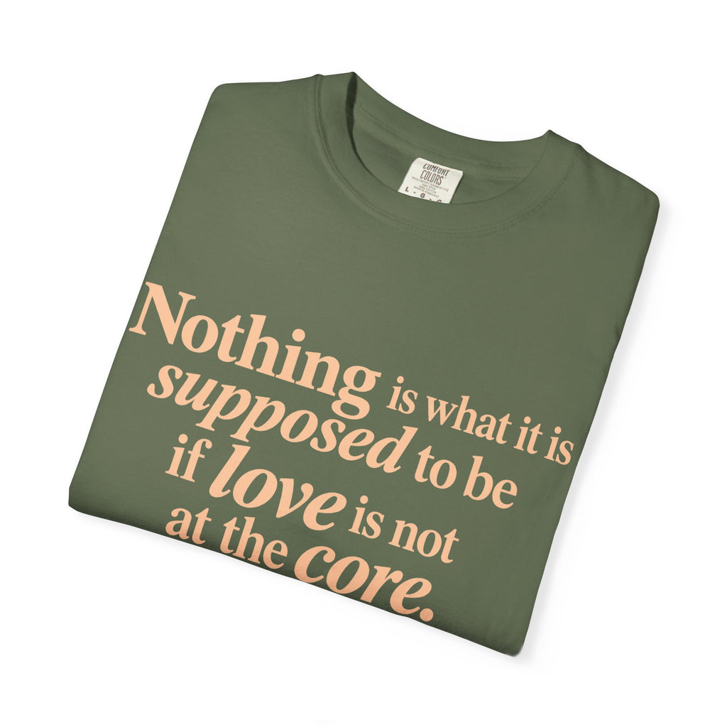 Quote T-Shirt — "Nothing is what it is supposed to be if love is not at the core."