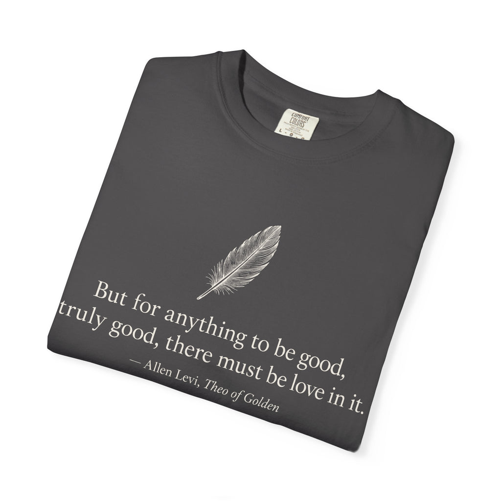 Literary Feather Quote T-Shirt — "But for anything to be good, truly good, there must be love in it."