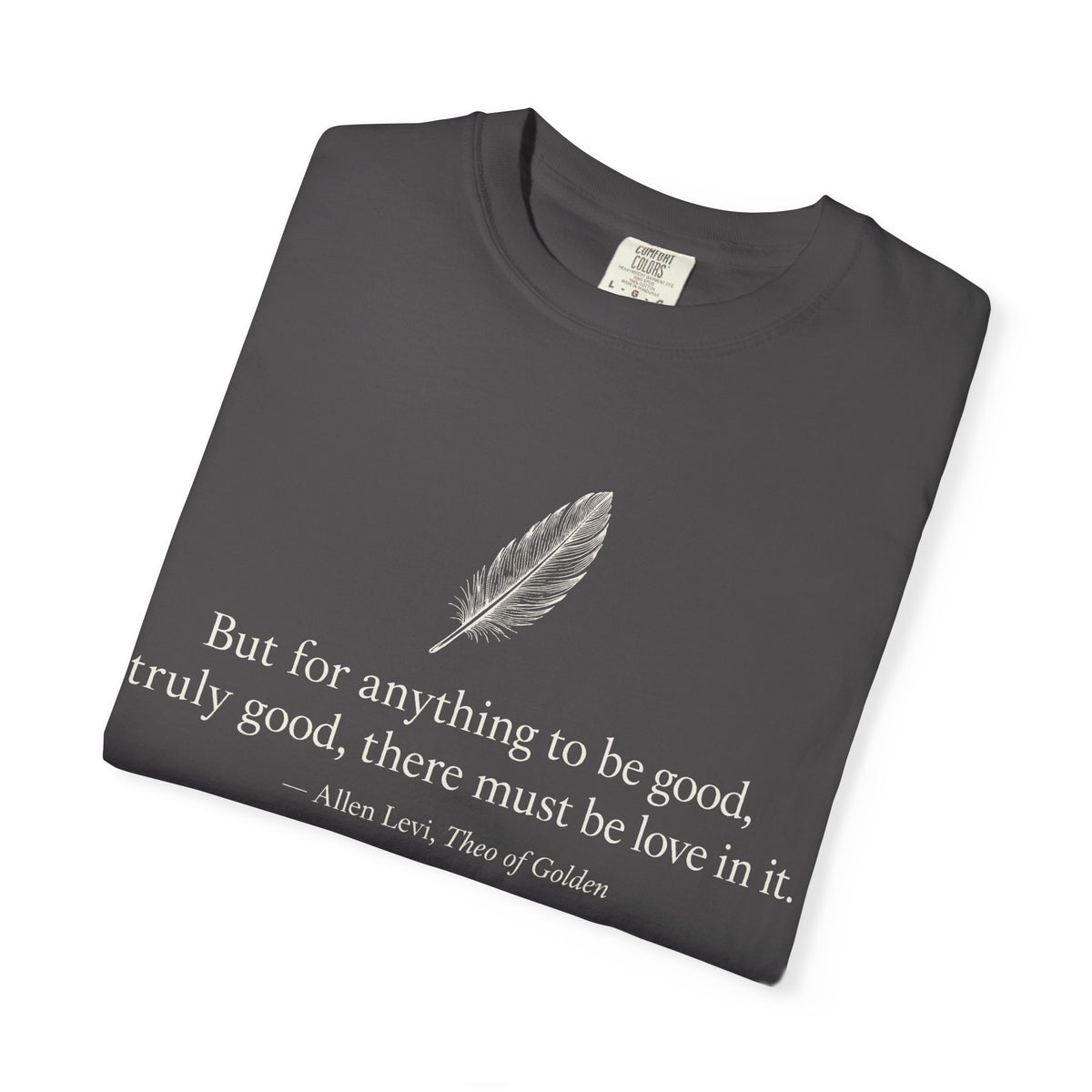 Literary Feather Quote T-Shirt — "But for anything to be good, truly good, there must be love in it."